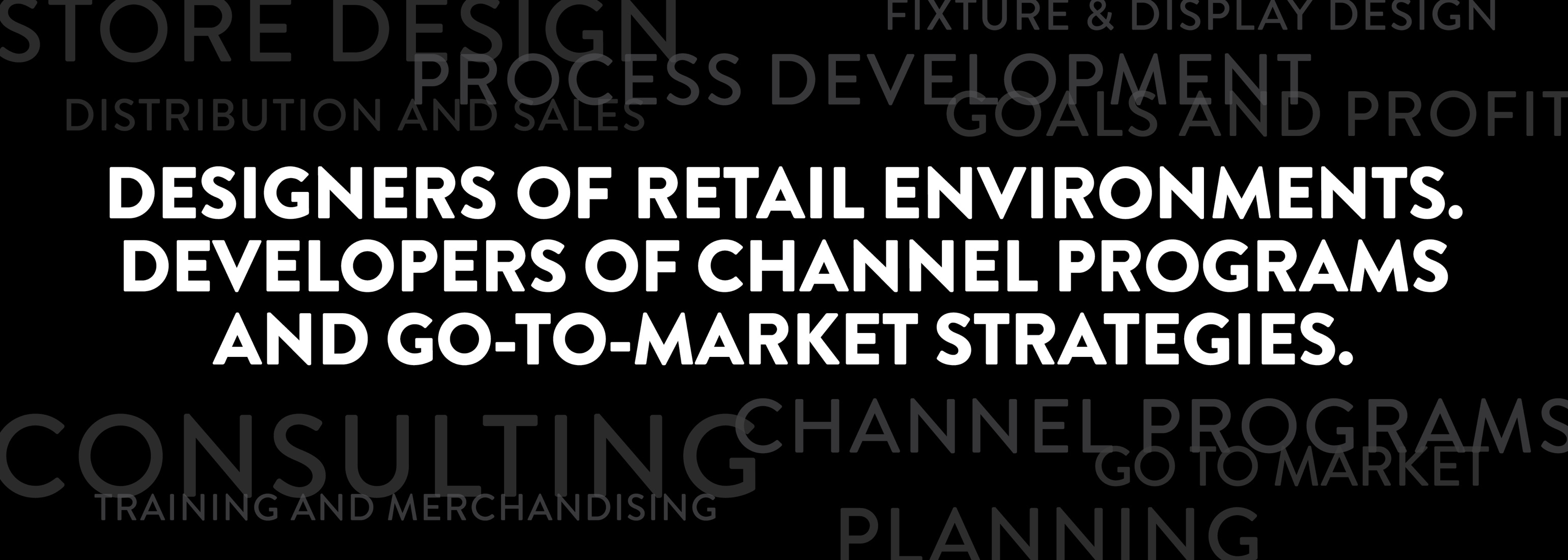 <h1>Designers of retail environments, Developers of channel programs and go-to-market strategies.</h1>
